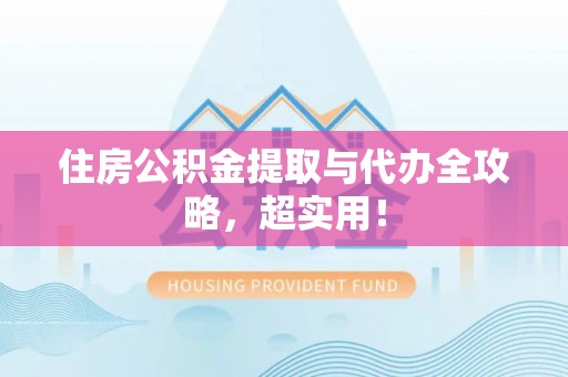资中住房公积金提取与代办全攻略，超实用！