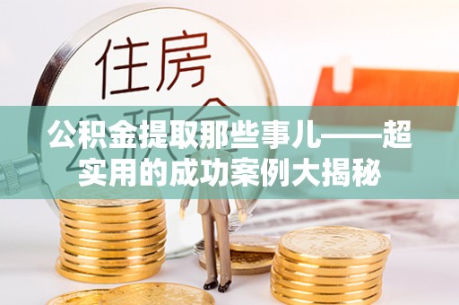 资中公积金提取那些事儿——超实用的成功案例大揭秘