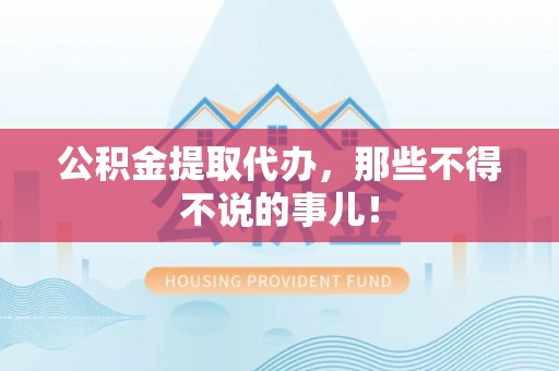 资中公积金提取代办，那些不得不说的事儿！