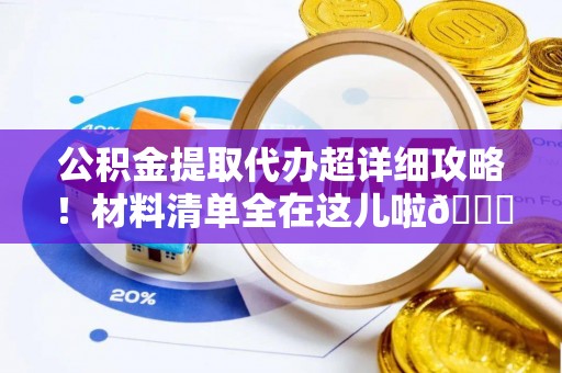 资中公积金提取代办超详细攻略！材料清单全在这儿啦😎