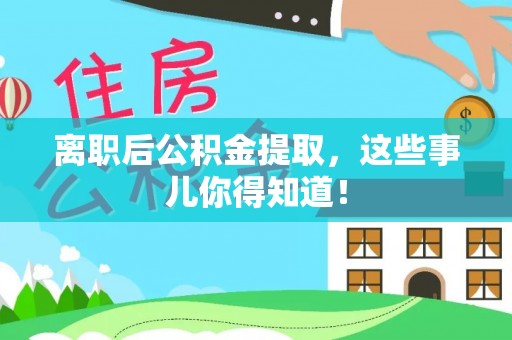 资中离职后公积金提取，这些事儿你得知道！