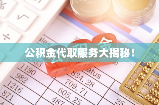 资中公积金代取服务大揭秘！