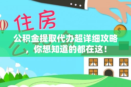 资中公积金提取代办超详细攻略，你想知道的都在这！