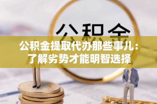 资中公积金提取代办那些事儿：了解劣势才能明智选择