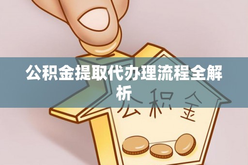 资中公积金提取代办理流程全解析