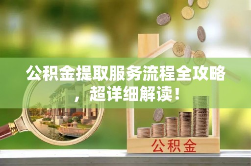 资中公积金提取服务流程全攻略，超详细解读！