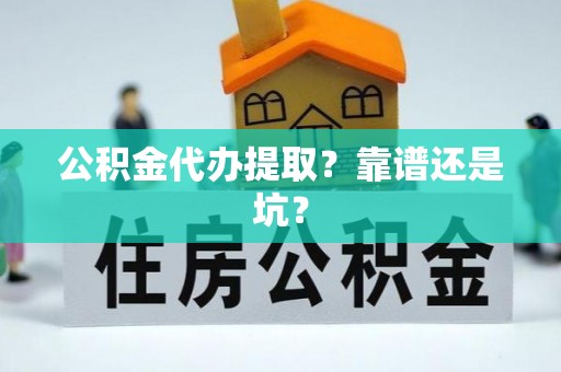 资中公积金代办提取？靠谱还是坑？