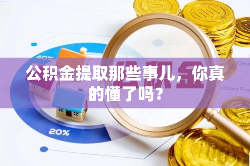资中公积金提取那些事儿，你真的懂了吗？