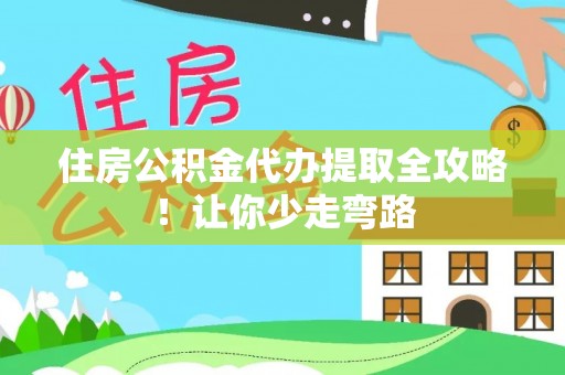 资中住房公积金代办提取全攻略！让你少走弯路