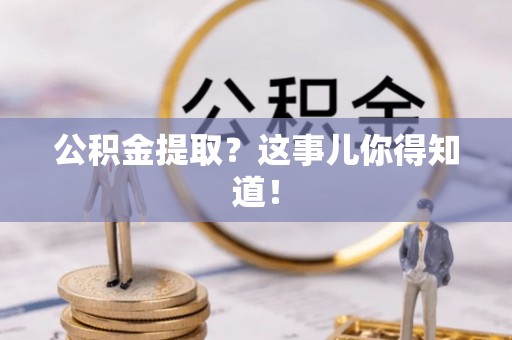 资中公积金提取？这事儿你得知道！