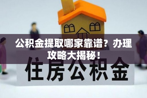 资中公积金提取哪家靠谱？办理攻略大揭秘！