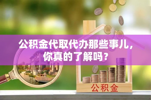 资中公积金代取代办那些事儿，你真的了解吗？