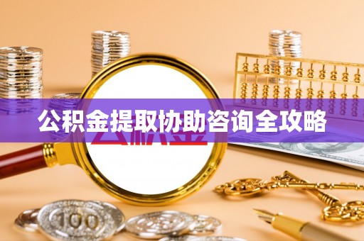 资中公积金提取协助咨询全攻略