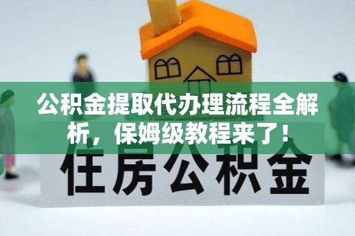 资中公积金提取代办理流程全解析，保姆级教程来了！