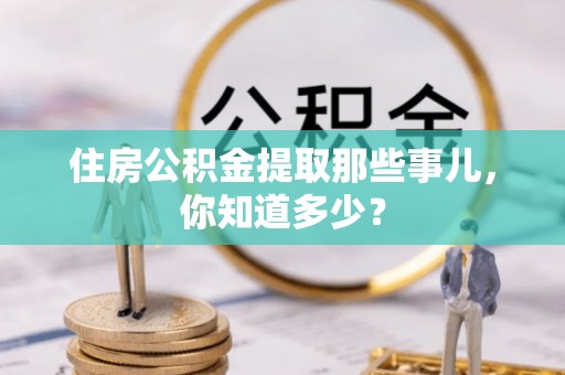 资中住房公积金提取那些事儿，你知道多少？