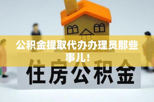 资中公积金提取代办办理员那些事儿！