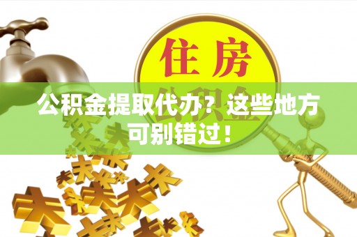 资中公积金提取代办？这些地方可别错过！