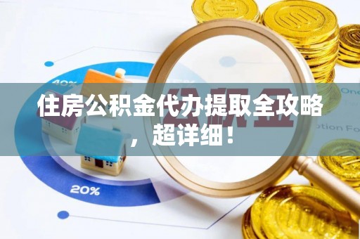 资中住房公积金代办提取全攻略，超详细！