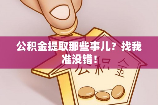 资中公积金提取那些事儿？找我准没错！