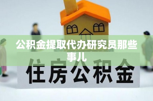 资中公积金提取代办研究员那些事儿