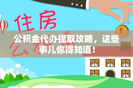 资中公积金代办提取攻略，这些事儿你得知道！