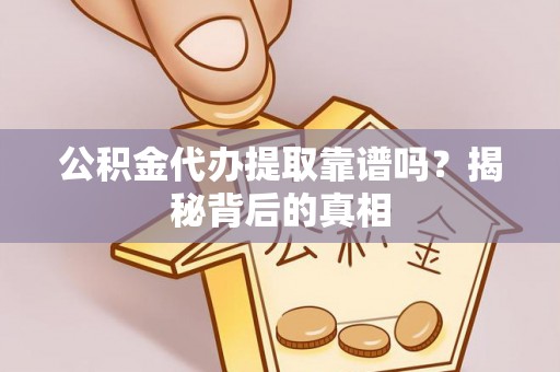 资中公积金代办提取靠谱吗？揭秘背后的真相