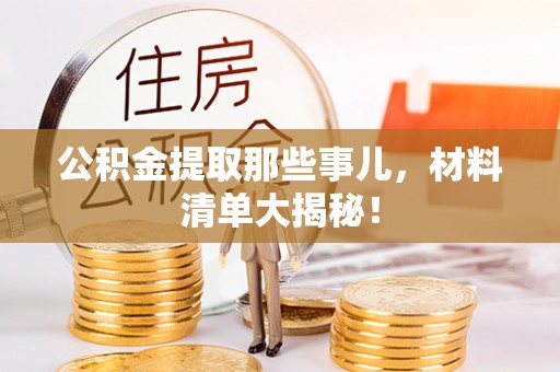资中公积金提取那些事儿，材料清单大揭秘！