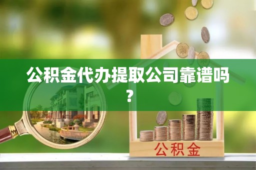 资中公积金代办提取公司靠谱吗？