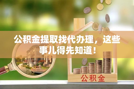 资中公积金提取找代办理，这些事儿得先知道！