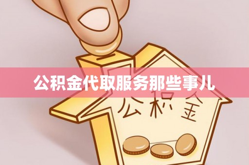 资中公积金代取服务那些事儿