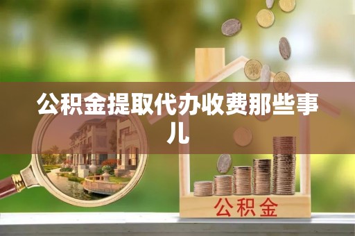 资中公积金提取代办收费那些事儿