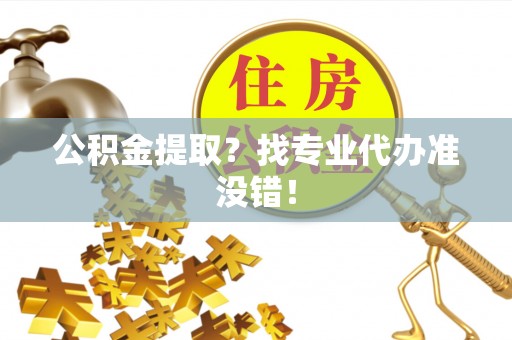 资中公积金提取？找专业代办准没错！