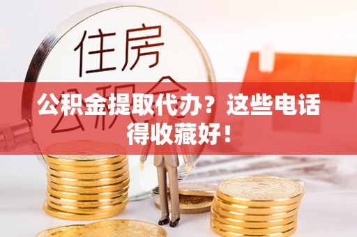 资中公积金提取代办？这些电话得收藏好！