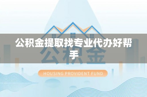 资中公积金提取找专业代办好帮手