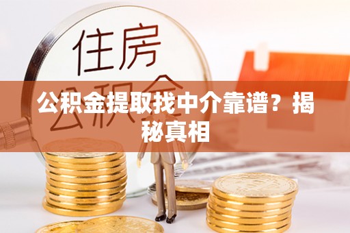 资中公积金提取找中介靠谱？揭秘真相
