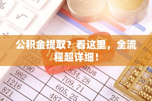 资中公积金提取？看这里，全流程超详细！