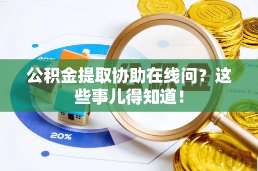 资中公积金提取协助在线问？这些事儿得知道！