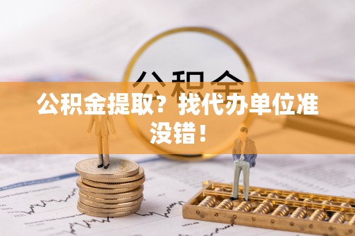 资中公积金提取？找代办单位准没错！