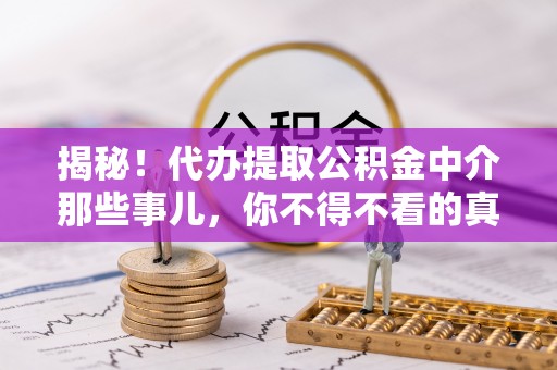 资中揭秘！代办提取公积金中介那些事儿，你不得不看的真相