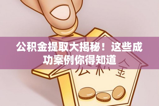 资中公积金提取大揭秘！这些成功案例你得知道