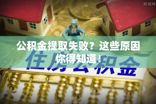 资中公积金提取失败？这些原因你得知道！