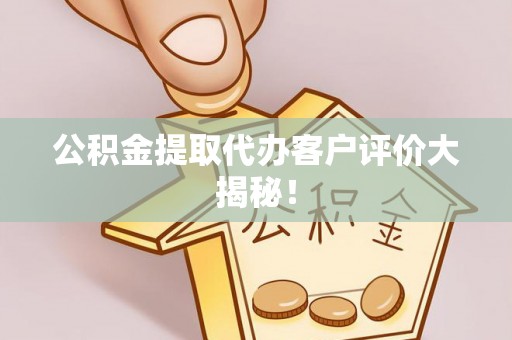 资中公积金提取代办客户评价大揭秘！
