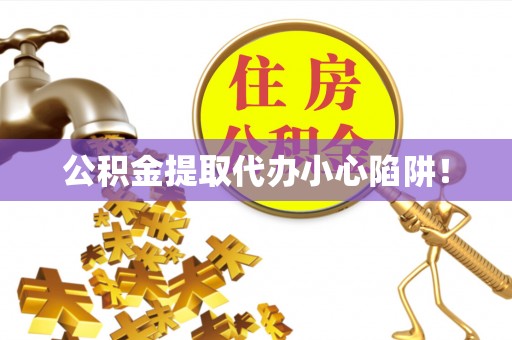 资中公积金提取代办小心陷阱！