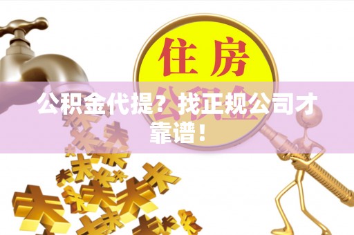 资中公积金代提？找正规公司才靠谱！