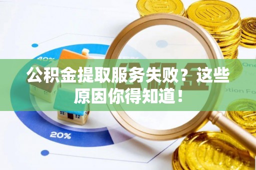 资中公积金提取服务失败？这些原因你得知道！