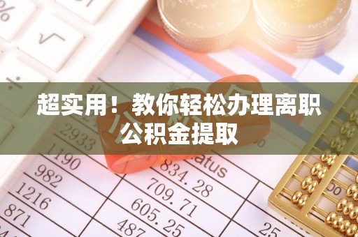 资中超实用！教你轻松办理离职公积金提取