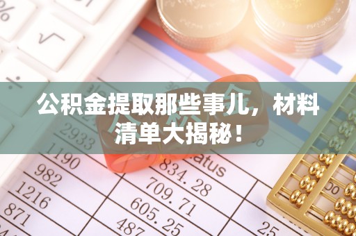 资中公积金提取那些事儿，材料清单大揭秘！