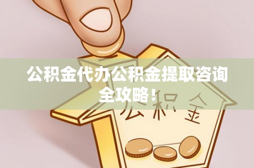 资中公积金代办公积金提取咨询全攻略！