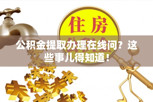 资中公积金提取办理在线问？这些事儿得知道！