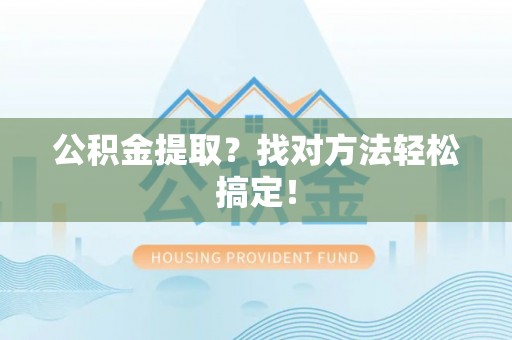 资中公积金提取？找对方法轻松搞定！